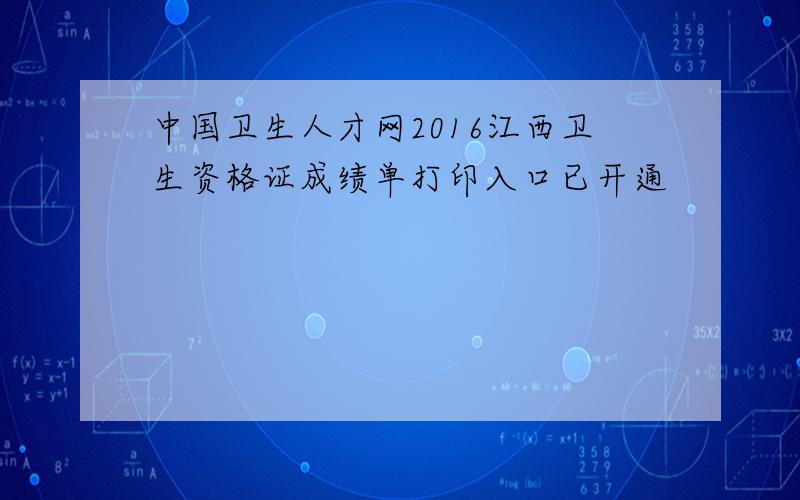 中国卫生人才网2016江西卫生资格证成绩单打印入口已开通