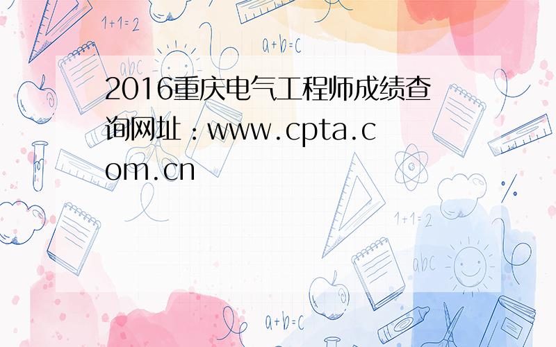 2016重庆电气工程师成绩查询网址：www.cpta.com.cn