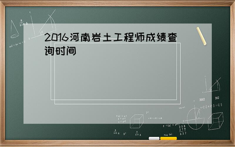 2016河南岩土工程师成绩查询时间