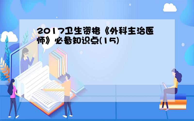 2017卫生资格《外科主治医师》必备知识点(15)