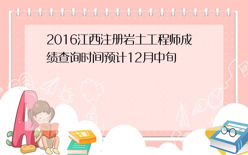 2016江西注册岩土工程师成绩查询时间预计12月中旬