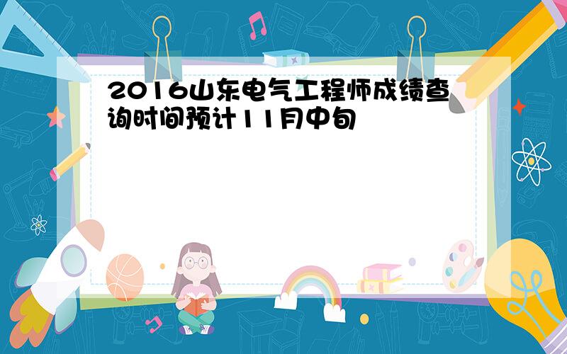 2016山东电气工程师成绩查询时间预计11月中旬