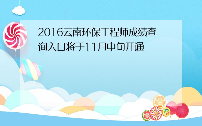 2016云南环保工程师成绩查询入口将于11月中旬开通