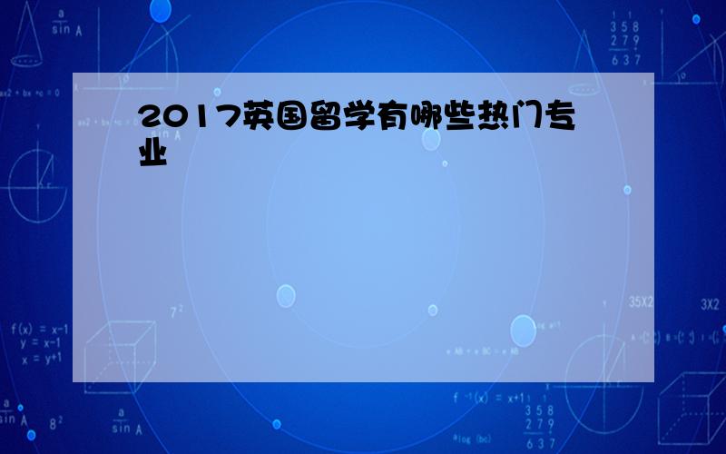 2017英国留学有哪些热门专业