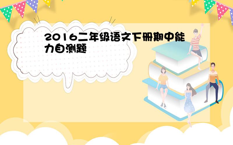 2016二年级语文下册期中能力自测题