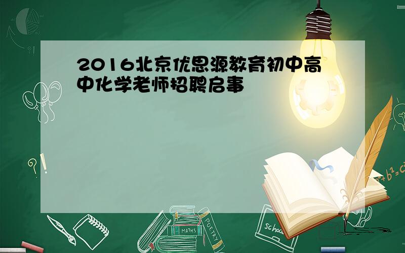 2016北京优思源教育初中高中化学老师招聘启事