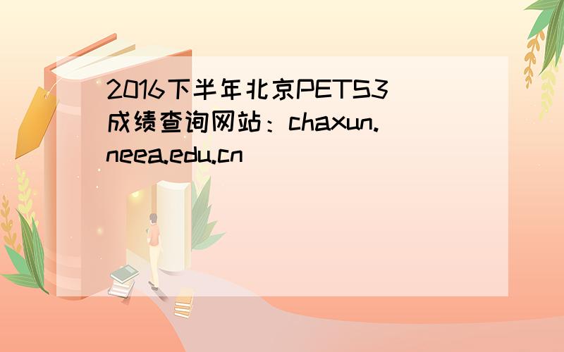 2016下半年北京PETS3成绩查询网站：chaxun.neea.edu.cn