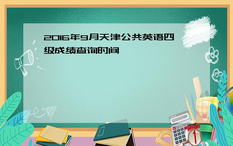 2016年9月天津公共英语四级成绩查询时间