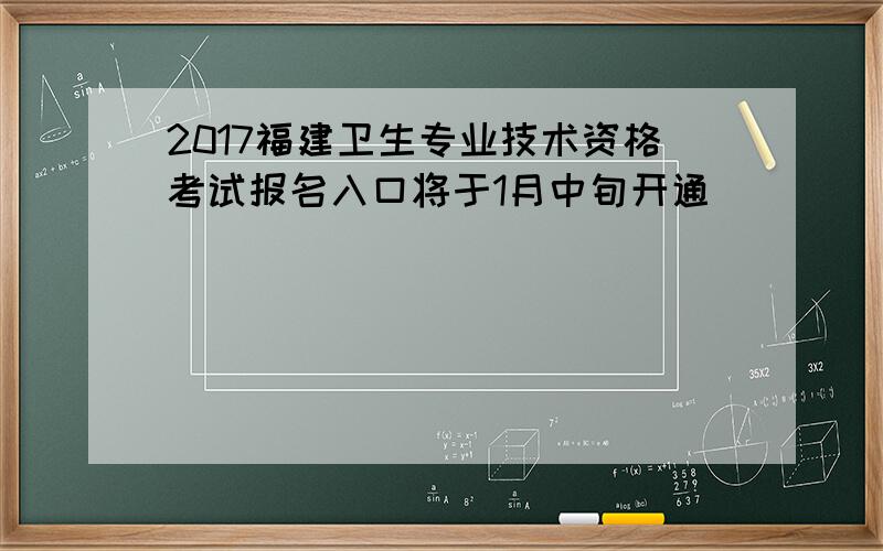 2017福建卫生专业技术资格考试报名入口将于1月中旬开通