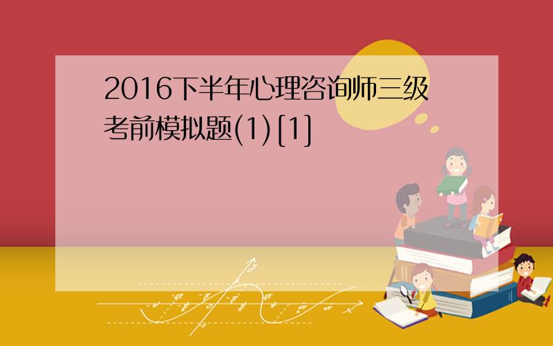 2016下半年心理咨询师三级考前模拟题(1)[1]