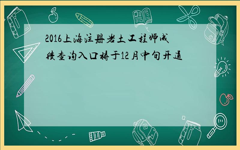 2016上海注册岩土工程师成绩查询入口将于12月中旬开通