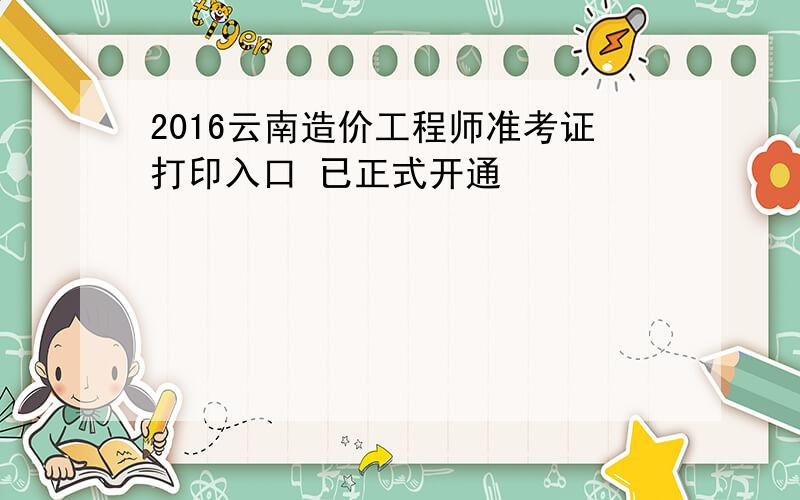 2016云南造价工程师准考证打印入口 已正式开通