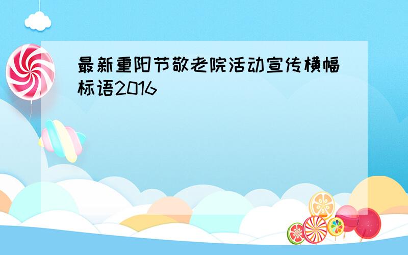 最新重阳节敬老院活动宣传横幅标语2016