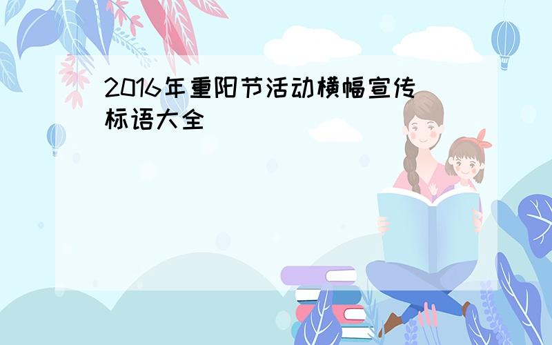 2016年重阳节活动横幅宣传标语大全