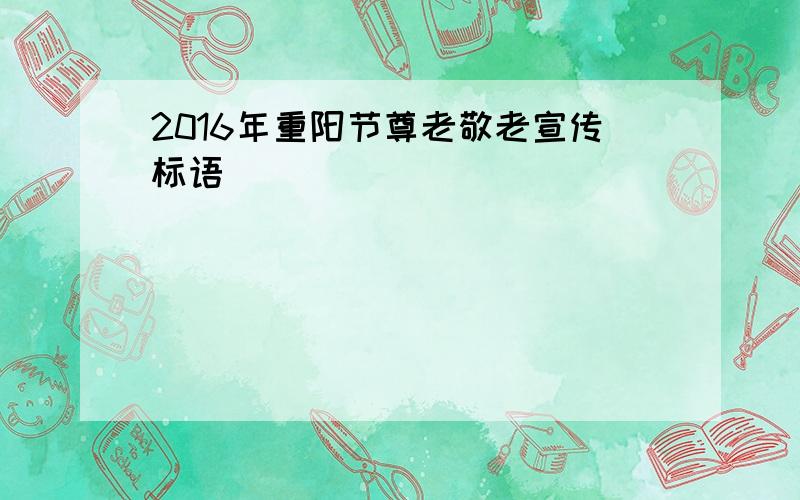 2016年重阳节尊老敬老宣传标语