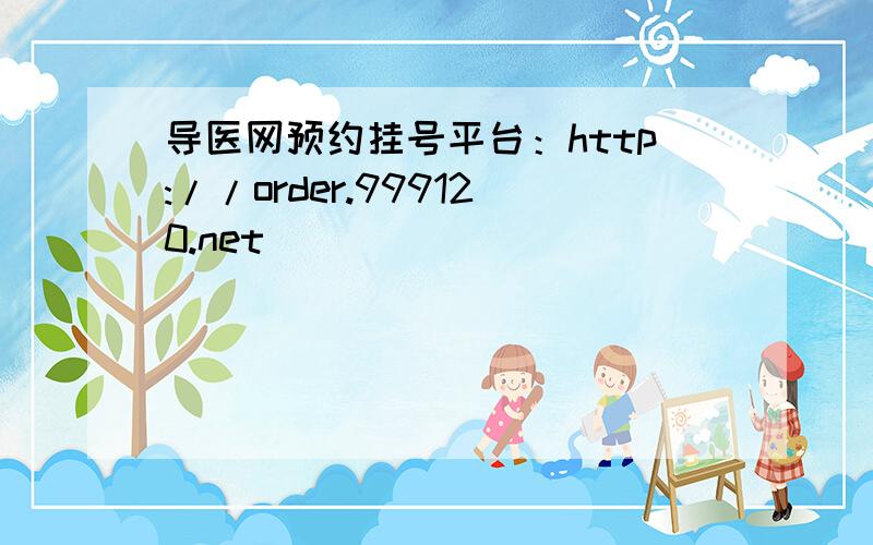 导医网预约挂号平台：http://order.999120.net