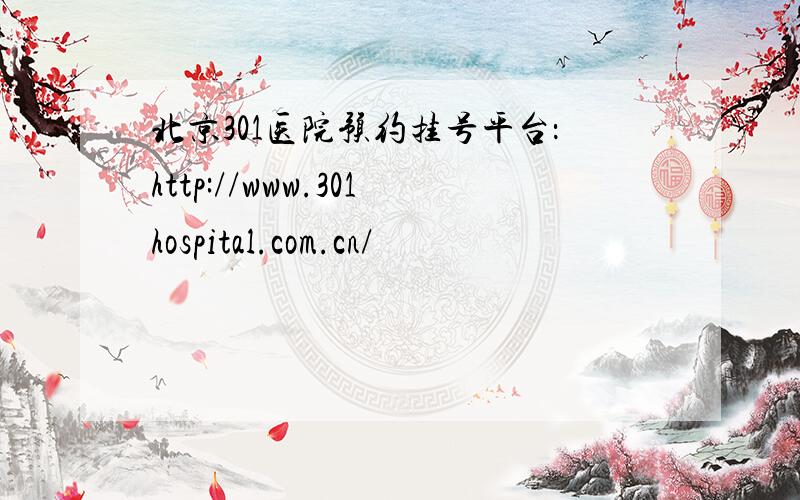 北京301医院预约挂号平台：http://www.301hospital.com.cn/