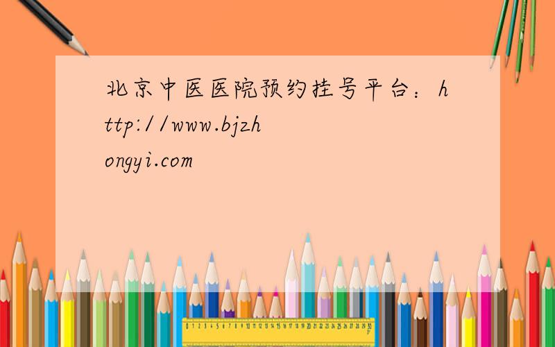 北京中医医院预约挂号平台：http://www.bjzhongyi.com