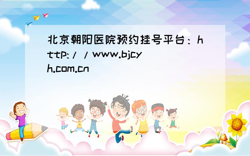 北京朝阳医院预约挂号平台：http://www.bjcyh.com.cn