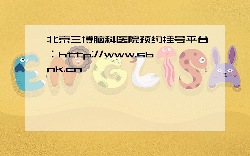 北京三博脑科医院预约挂号平台：http://www.sbnk.cn