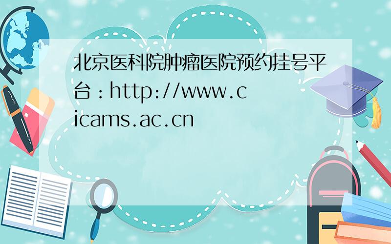 北京医科院肿瘤医院预约挂号平台：http://www.cicams.ac.cn