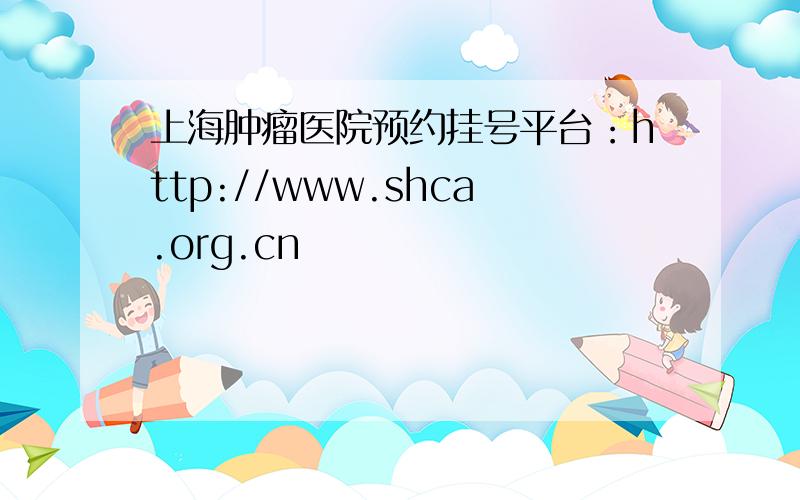 上海肿瘤医院预约挂号平台：http://www.shca.org.cn