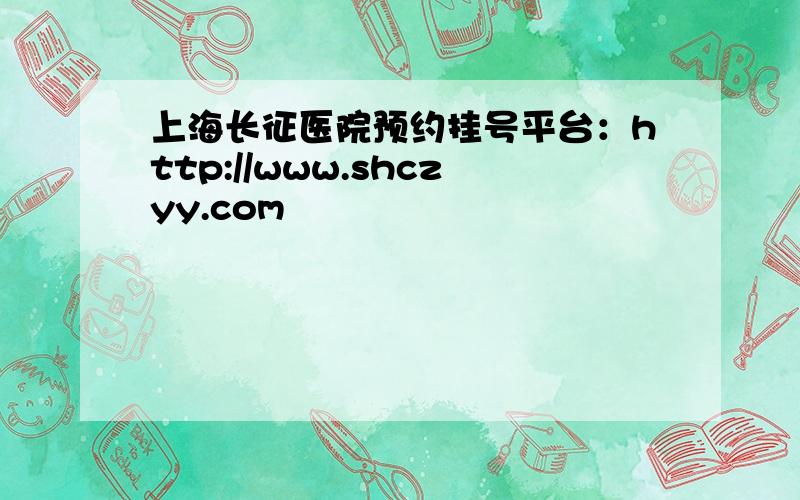 上海长征医院预约挂号平台：http://www.shczyy.com