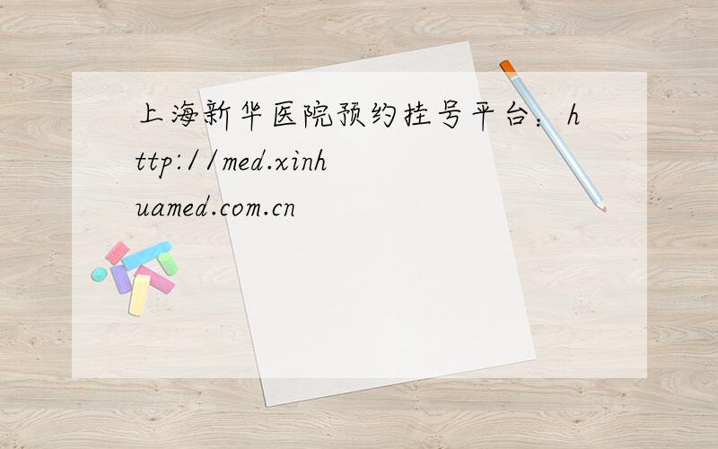 上海新华医院预约挂号平台：http://med.xinhuamed.com.cn