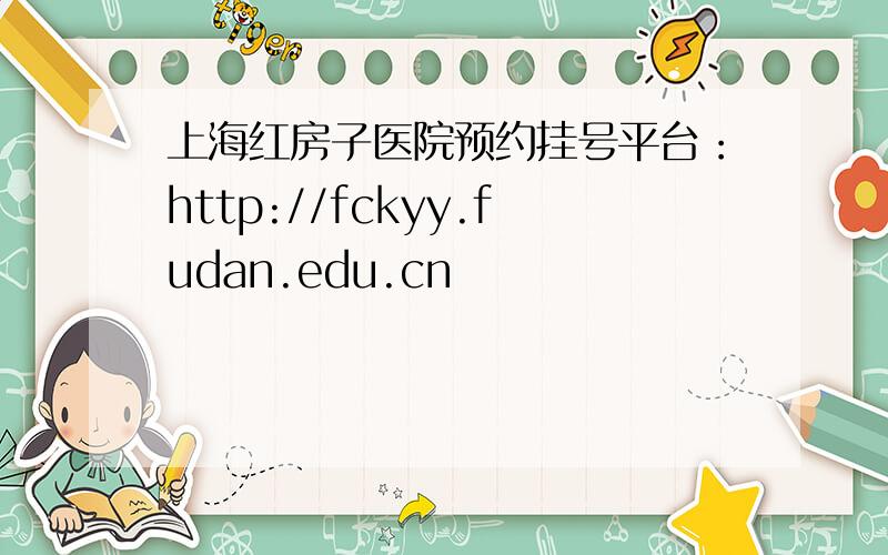 上海红房子医院预约挂号平台：http://fckyy.fudan.edu.cn