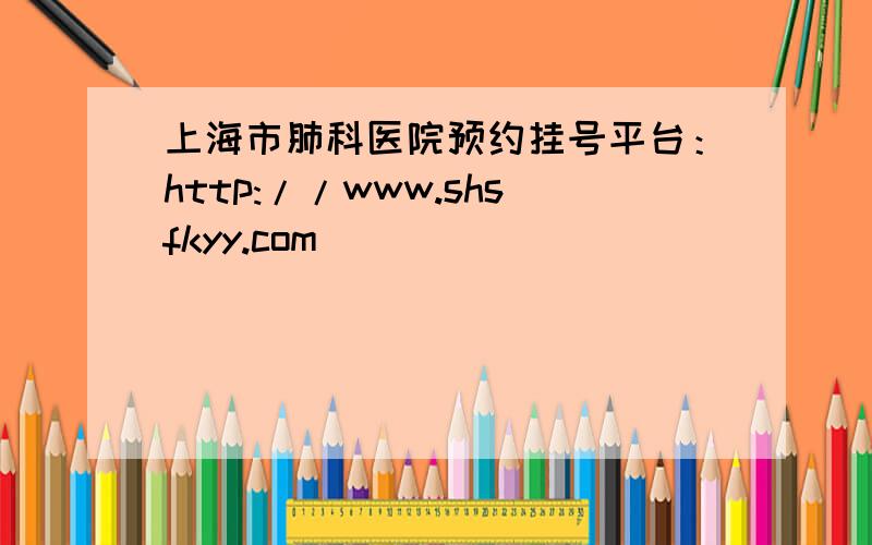 上海市肺科医院预约挂号平台：http://www.shsfkyy.com