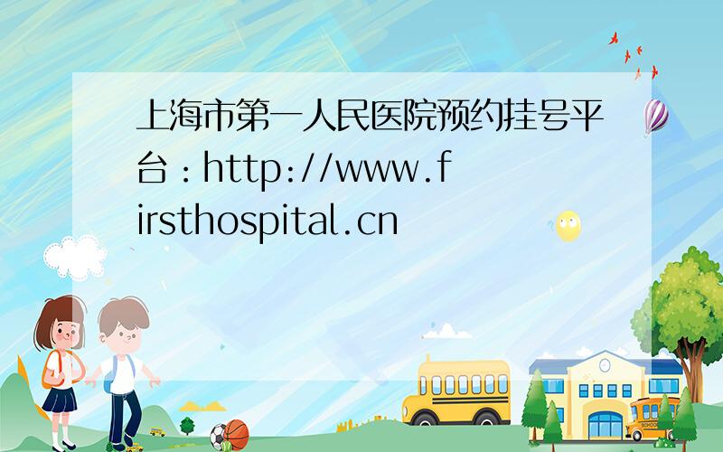 上海市第一人民医院预约挂号平台：http://www.firsthospital.cn