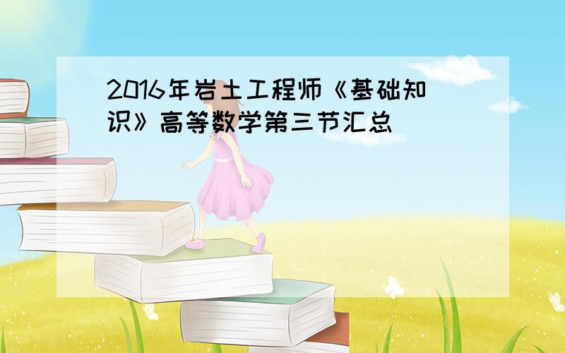 2016年岩土工程师《基础知识》高等数学第三节汇总