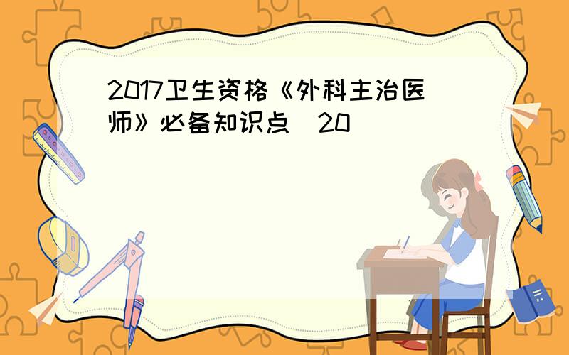 2017卫生资格《外科主治医师》必备知识点(20)