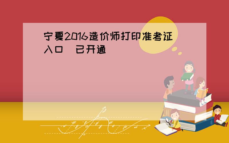 宁夏2016造价师打印准考证入口（已开通）