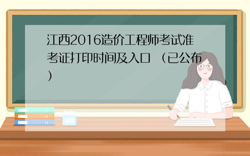 江西2016造价工程师考试准考证打印时间及入口 （已公布）