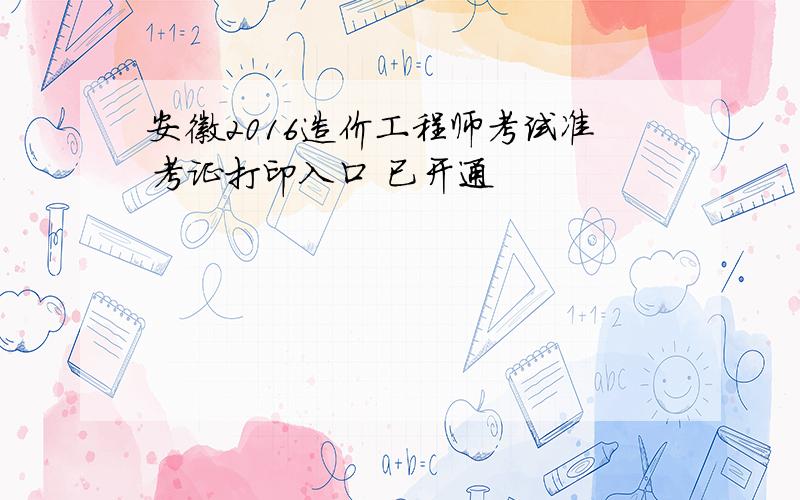 安徽2016造价工程师考试准考证打印入口 已开通