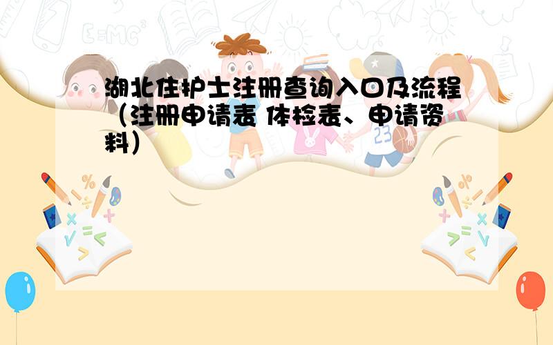 湖北住护士注册查询入口及流程（注册申请表 体检表、申请资料）