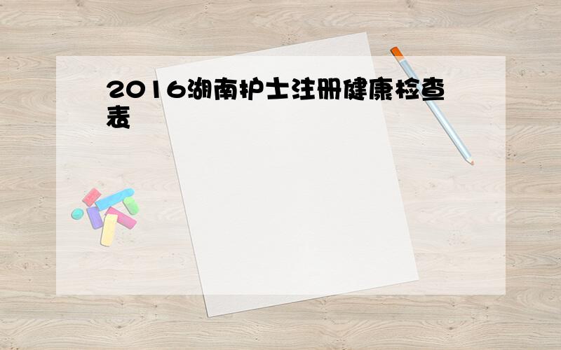 2016湖南护士注册健康检查表