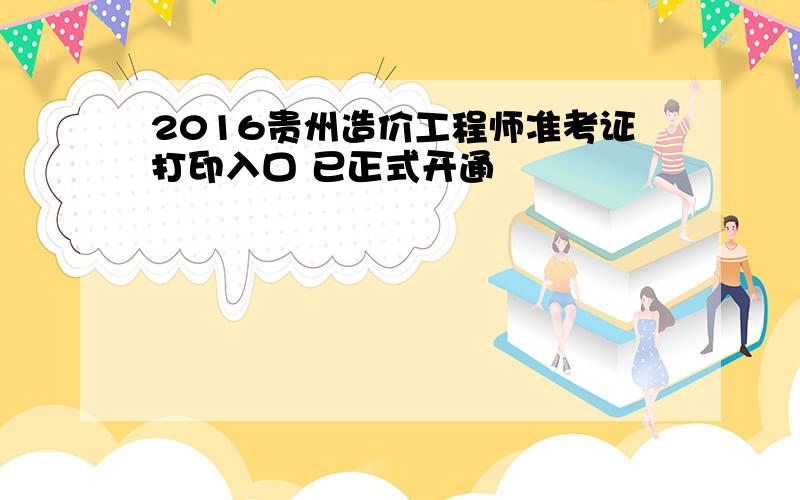 2016贵州造价工程师准考证打印入口 已正式开通