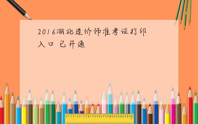 2016湖北造价师准考证打印入口 已开通