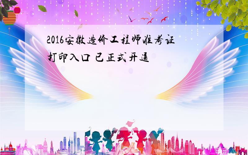 2016安徽造价工程师准考证打印入口 已正式开通