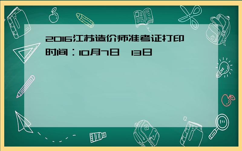 2016江苏造价师准考证打印时间：10月7日—13日