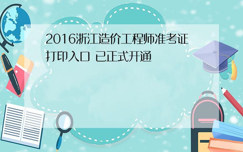 2016浙江造价工程师准考证打印入口 已正式开通