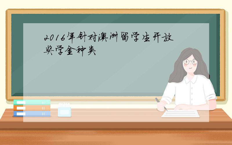 2016年针对澳洲留学生开放奖学金种类