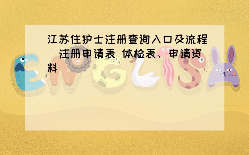 江苏住护士注册查询入口及流程（注册申请表 体检表、申请资料）