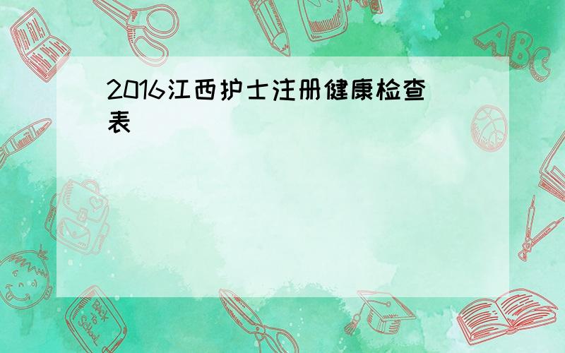 2016江西护士注册健康检查表