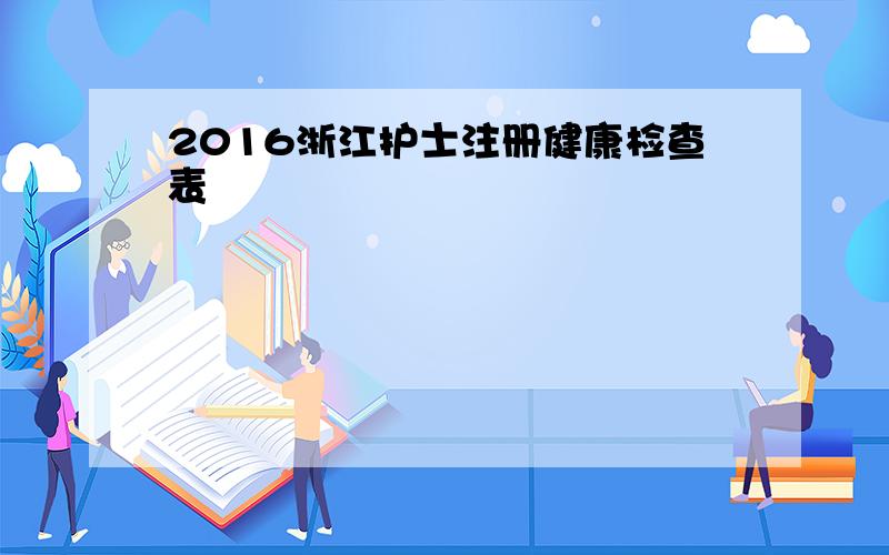 2016浙江护士注册健康检查表