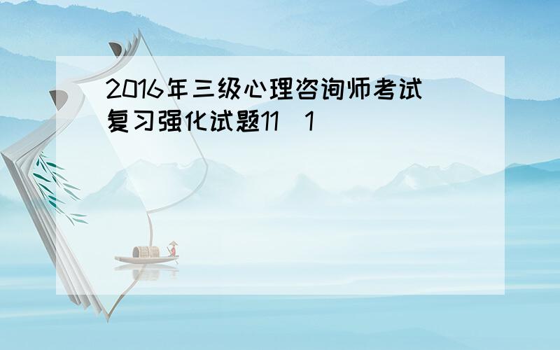 2016年三级心理咨询师考试复习强化试题11[1]