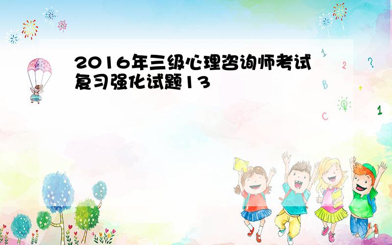 2016年三级心理咨询师考试复习强化试题13