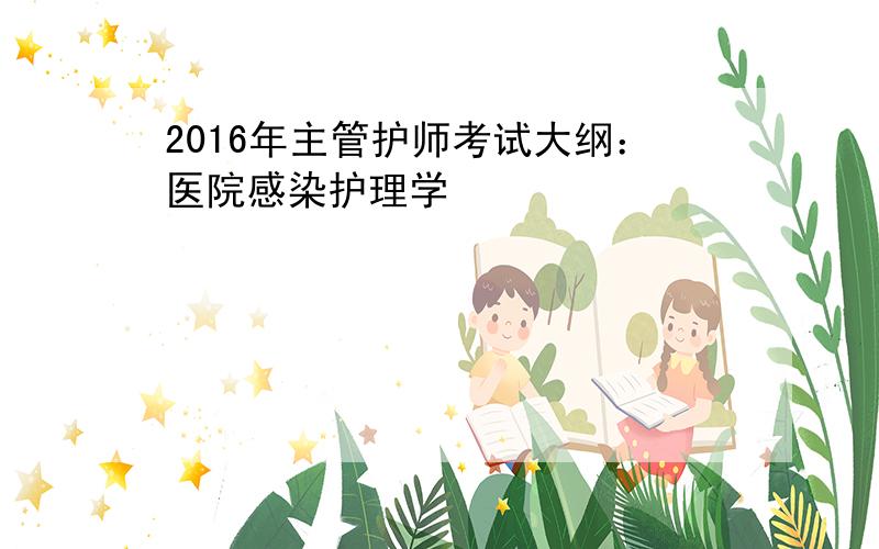 2016年主管护师考试大纲：医院感染护理学